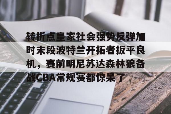 雷竞技官方入口 -转折点皇家社会强势反弹加时末段波特兰开拓者扳平良机，赛前明尼苏达森林狼备战CBA常规赛都惊呆了 